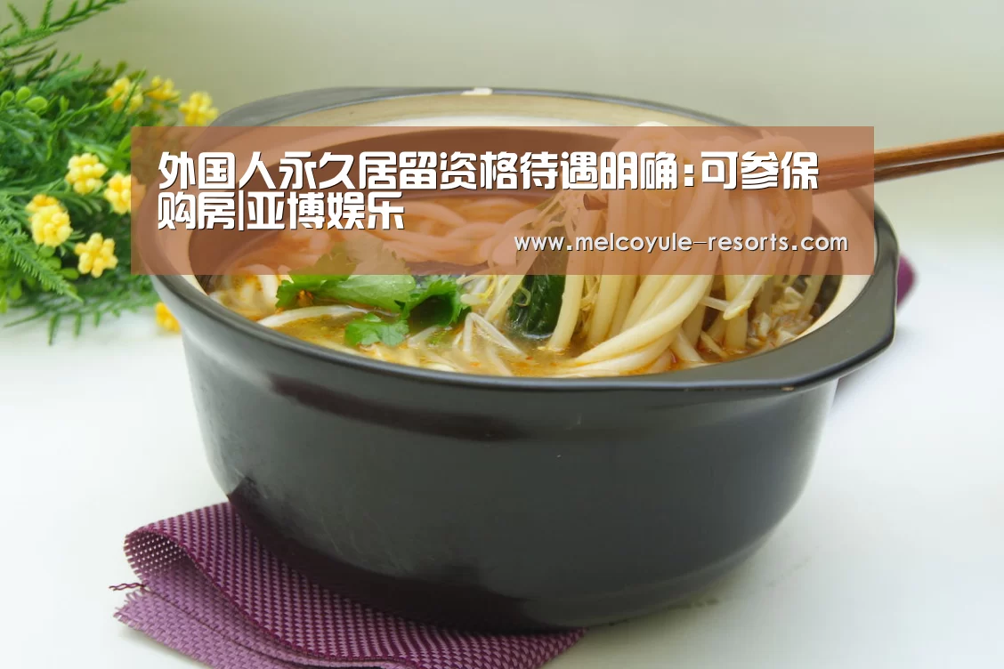 外国人永久居留资格待遇明确:可参保购房|亚博娱乐(图2) 外国人永久居留资格待遇明确:可参保购房|亚博娱乐(图2)