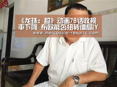 《龙珠:超》动画78话收视率下降 布欧能否扭转僵局|Yabo(图1) 亚博体育