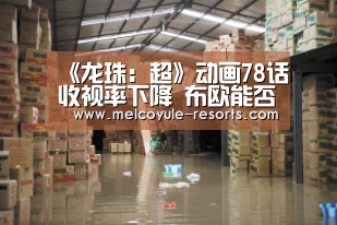 《龙珠:超》动画78话收视率下降 布欧能否扭转僵局|Yabo(图4) 亚博官网